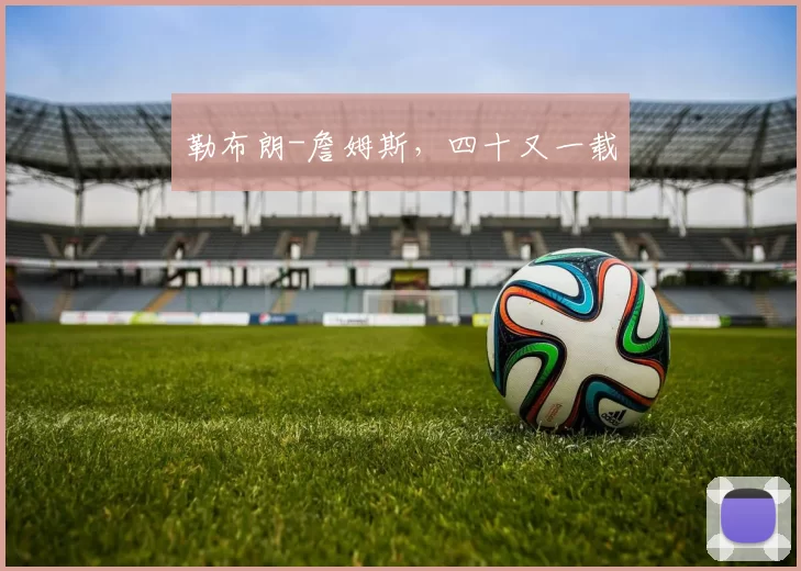 勒布朗-詹姆斯,四十又一载