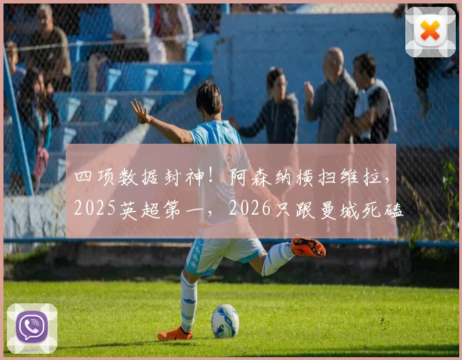 四项数据封神！阿森纳横扫维拉，2025英超第一，2026只跟曼城死磕