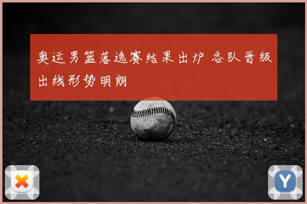 奥运男篮落选赛结果出炉 各队晋级出线形势明朗
