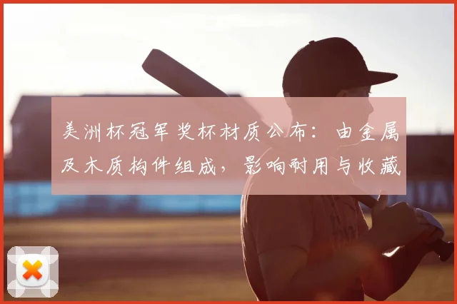美洲杯冠军奖杯材质公布:由金属及木质构件组成,影响耐用与收藏价值