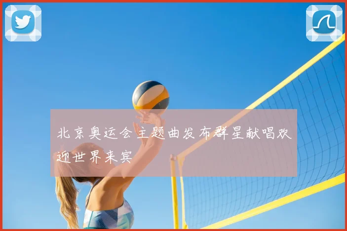北京奥运会主题曲发布群星献唱欢迎世界来宾