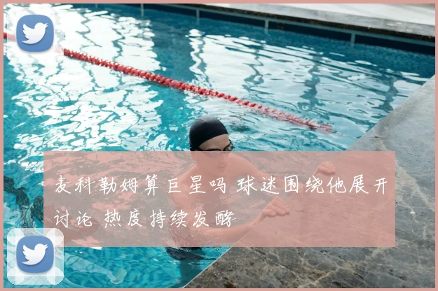 麦科勒姆算巨星吗 球迷围绕他展开讨论 热度持续发酵