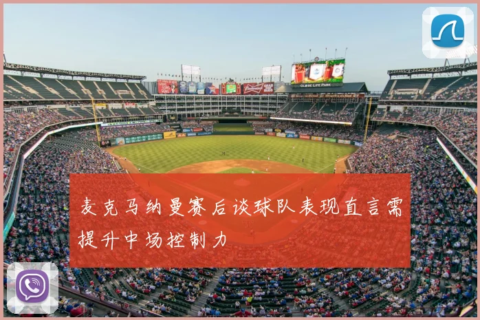 麦克马纳曼赛后谈球队表现直言需提升中场控制力