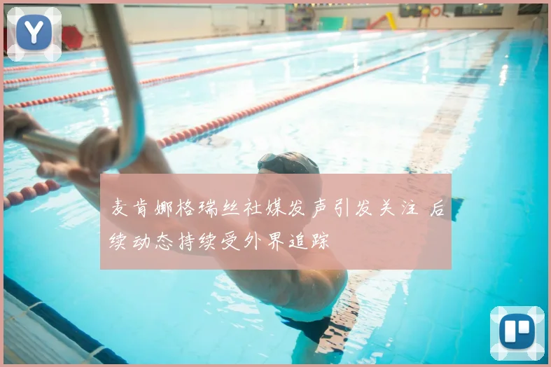 麦肯娜格瑞丝社媒发声引发关注 后续动态持续受外界追踪