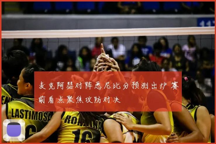 麦克阿瑟对阵悉尼比分预测出炉 赛前看点聚焦攻防对决