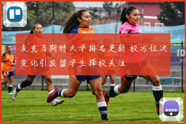 麦克马斯特大学排名更新 校方位次变化引发留学生择校关注